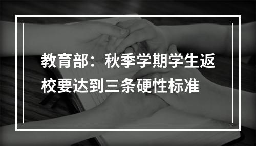 教育部：秋季学期学生返校要达到三条硬性标准