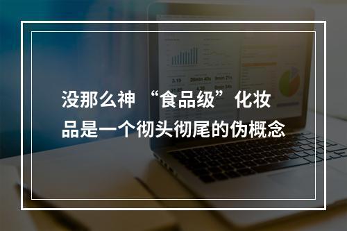 没那么神 “食品级”化妆品是一个彻头彻尾的伪概念