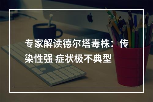 专家解读德尔塔毒株：传染性强 症状极不典型
