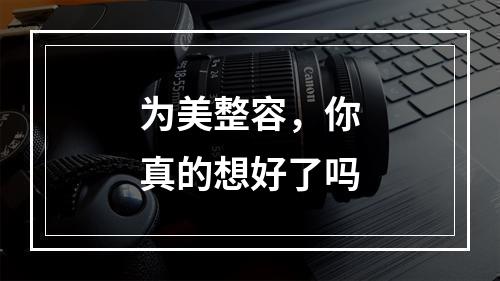 为美整容，你真的想好了吗