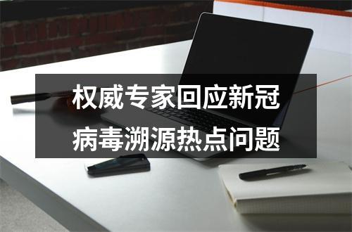 权威专家回应新冠病毒溯源热点问题
