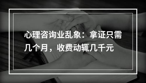 心理咨询业乱象：拿证只需几个月，收费动辄几千元