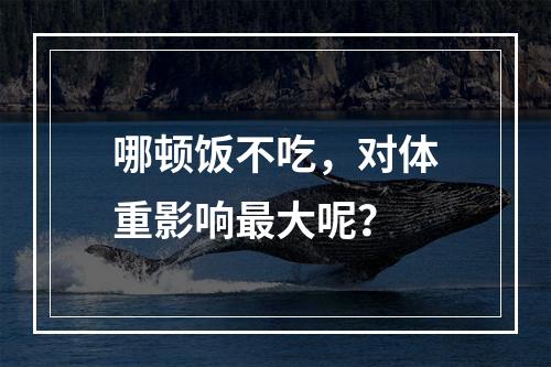 哪顿饭不吃，对体重影响最大呢？
