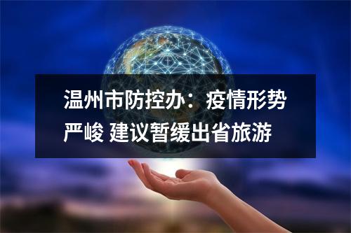 温州市防控办：疫情形势严峻 建议暂缓出省旅游