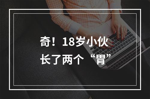 奇！18岁小伙长了两个“胃”