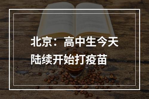 北京：高中生今天陆续开始打疫苗