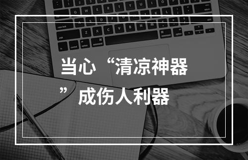 当心“清凉神器”成伤人利器
