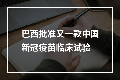 巴西批准又一款中国新冠疫苗临床试验