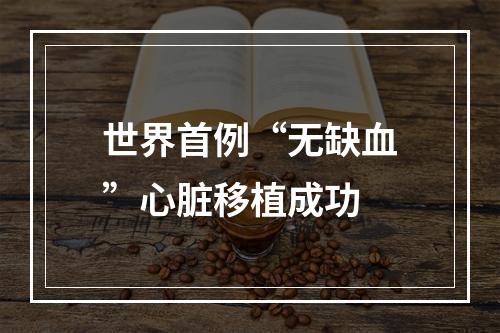 世界首例“无缺血”心脏移植成功