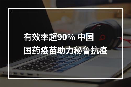 有效率超90％ 中国国药疫苗助力秘鲁抗疫