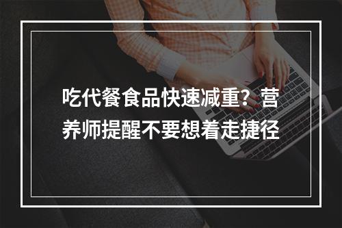 吃代餐食品快速减重？营养师提醒不要想着走捷径