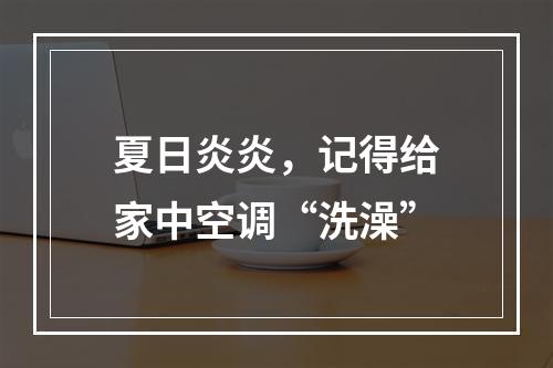 夏日炎炎，记得给家中空调“洗澡”