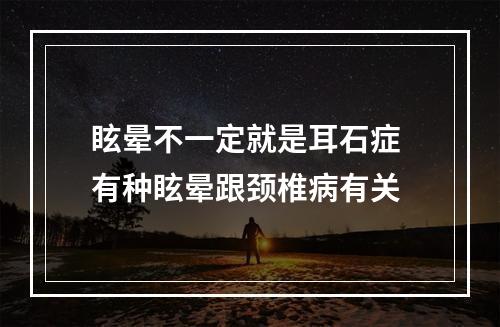 眩晕不一定就是耳石症 有种眩晕跟颈椎病有关