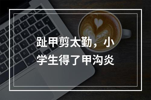 趾甲剪太勤，小学生得了甲沟炎
