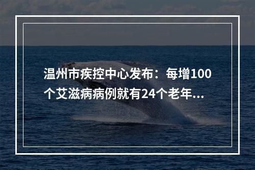 温州市疾控中心发布：每增100个艾滋病病例就有24个老年人