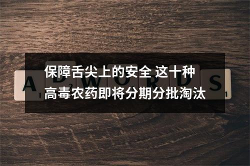 保障舌尖上的安全 这十种高毒农药即将分期分批淘汰