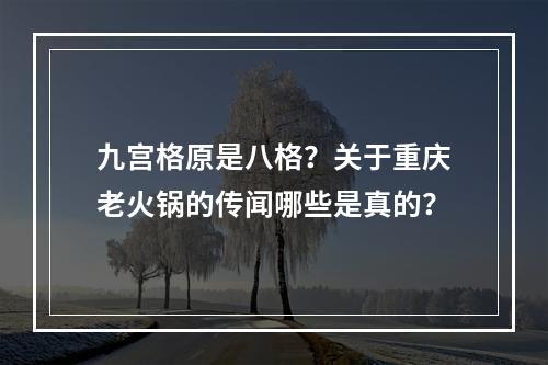 九宫格原是八格？关于重庆老火锅的传闻哪些是真的？