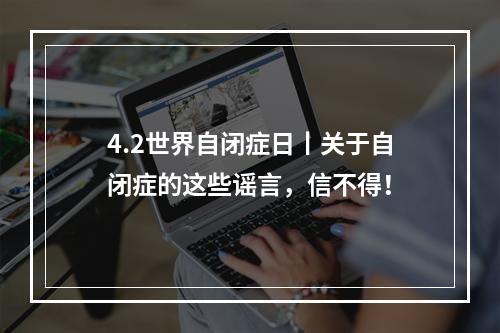 4.2世界自闭症日丨关于自闭症的这些谣言，信不得！