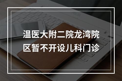 温医大附二院龙湾院区暂不开设儿科门诊