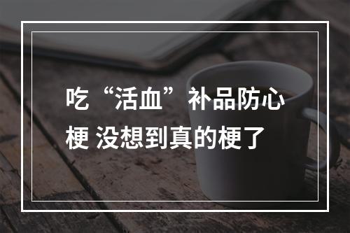 吃“活血”补品防心梗 没想到真的梗了