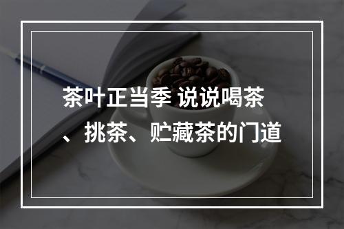 茶叶正当季 说说喝茶、挑茶、贮藏茶的门道