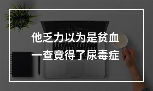 他乏力以为是贫血 一查竟得了尿毒症
