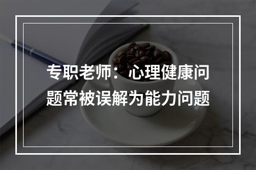 专职老师：心理健康问题常被误解为能力问题