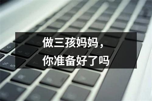 做三孩妈妈，你准备好了吗