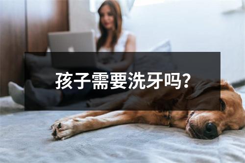 孩子需要洗牙吗？