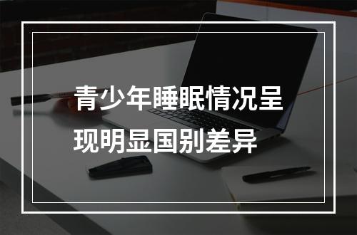 青少年睡眠情况呈现明显国别差异