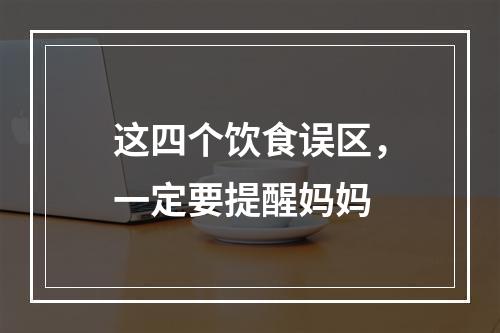 这四个饮食误区，一定要提醒妈妈