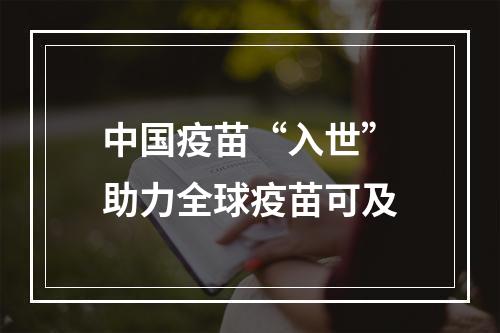 中国疫苗“入世”助力全球疫苗可及