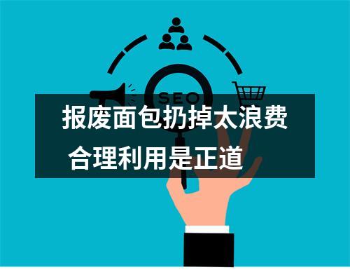 报废面包扔掉太浪费 合理利用是正道
