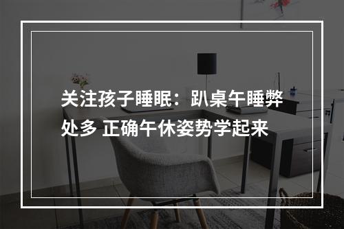 关注孩子睡眠：趴桌午睡弊处多 正确午休姿势学起来