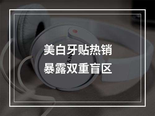 美白牙贴热销暴露双重盲区