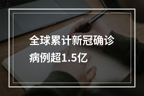全球累计新冠确诊病例超1.5亿