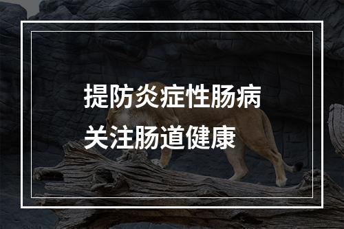 提防炎症性肠病关注肠道健康