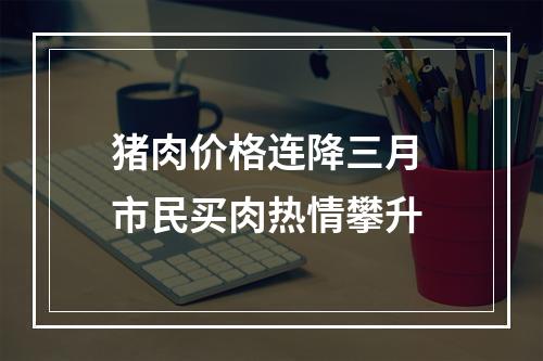 猪肉价格连降三月 市民买肉热情攀升
