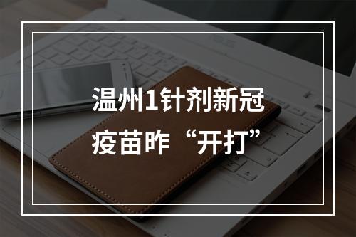 温州1针剂新冠疫苗昨“开打”