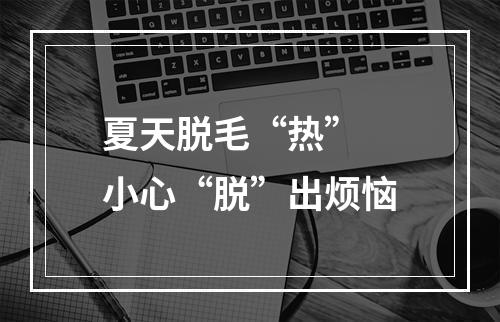 夏天脱毛“热” 小心“脱”出烦恼