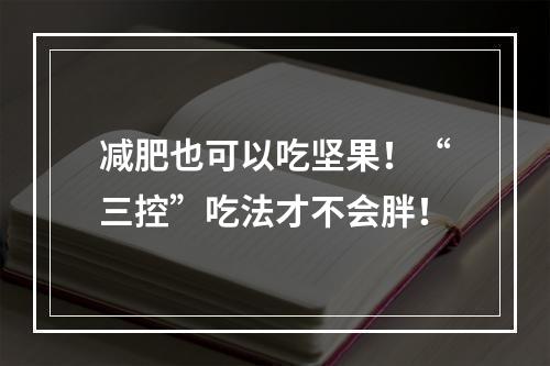 减肥也可以吃坚果！“三控”吃法才不会胖！