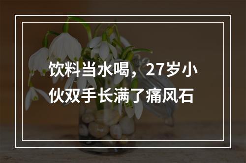 饮料当水喝，27岁小伙双手长满了痛风石