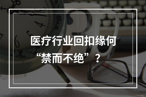 医疗行业回扣缘何“禁而不绝”？