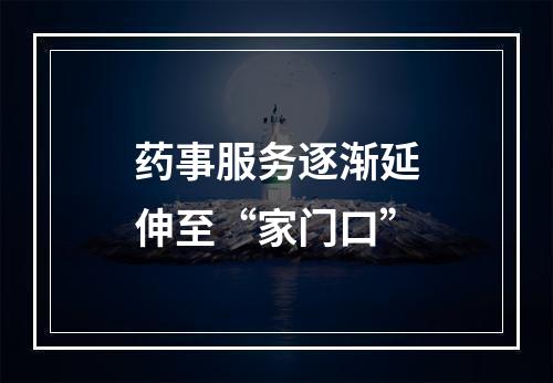 药事服务逐渐延伸至“家门口”
