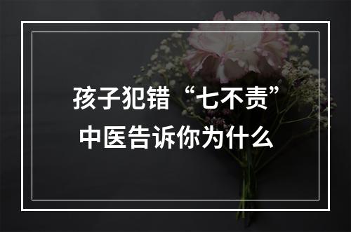 孩子犯错“七不责” 中医告诉你为什么