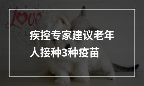 疾控专家建议老年人接种3种疫苗