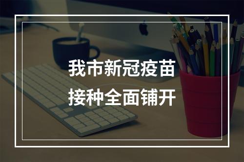我市新冠疫苗接种全面铺开