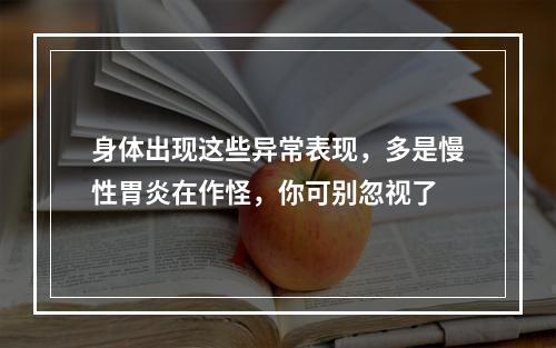 身体出现这些异常表现，多是慢性胃炎在作怪，你可别忽视了
