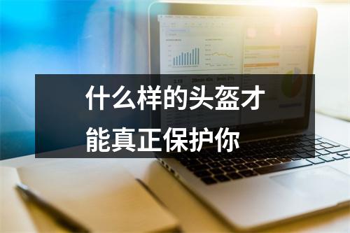 什么样的头盔才能真正保护你