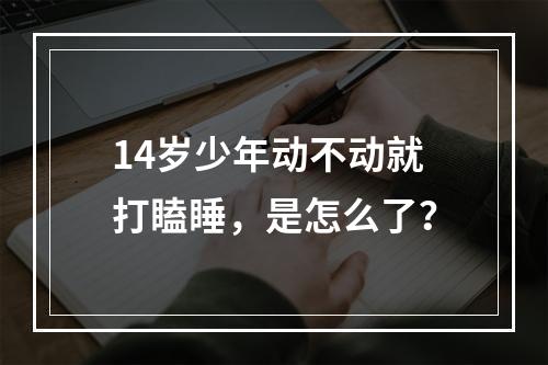 14岁少年动不动就打瞌睡，是怎么了？